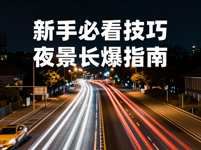 车流光轨与路灯光晕，5-30秒慢门拍摄技巧，新手必看的夜景长曝指南