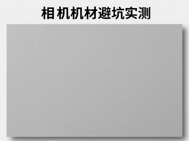 灰卡白平衡与高感纯净度实测，相机器材避坑指南