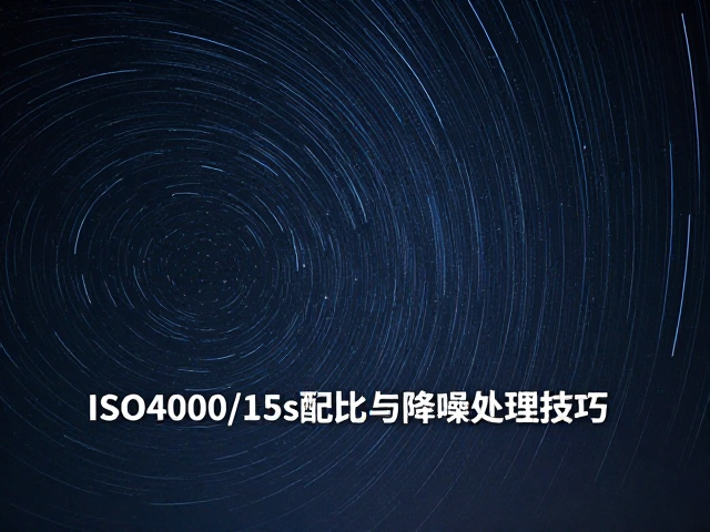 星空星轨拍摄参数,ISO4000/15s配比与降噪处理技巧