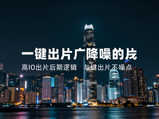 一键出片的后期逻辑与降噪实战