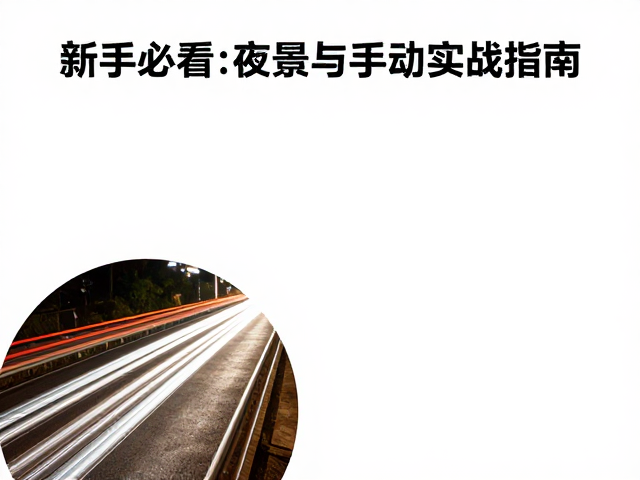 车轨长曝光测光技巧与手动对焦练习,新手必看的夜景摄影实战指南