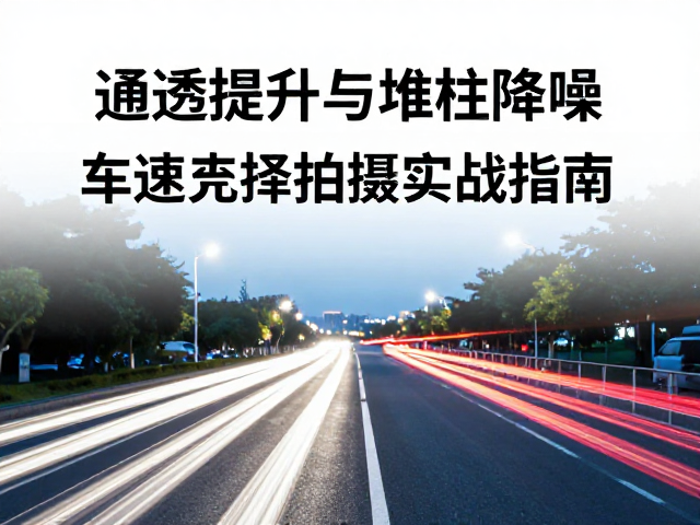通透提升与堆栈降噪,车流光轨拍摄实战指南