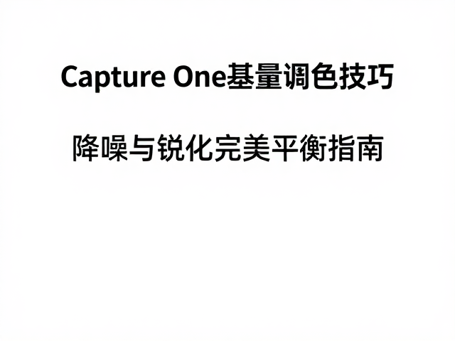 Capture One批量调色技巧,降噪与锐化完美平衡指南