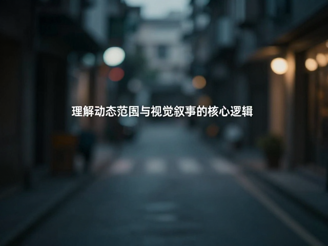 理解动态范围与视觉叙事的核心逻辑