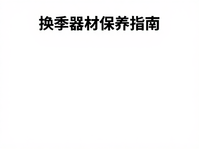 换季器材保养指南,避光存储与电池维护技巧