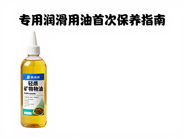 专用润滑油脂购买初期首次保养指南,轻质矿物油怎么选