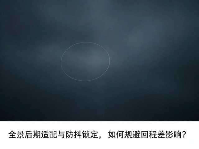 全景后期适配与防抖锁定,如何规避回程差影响?