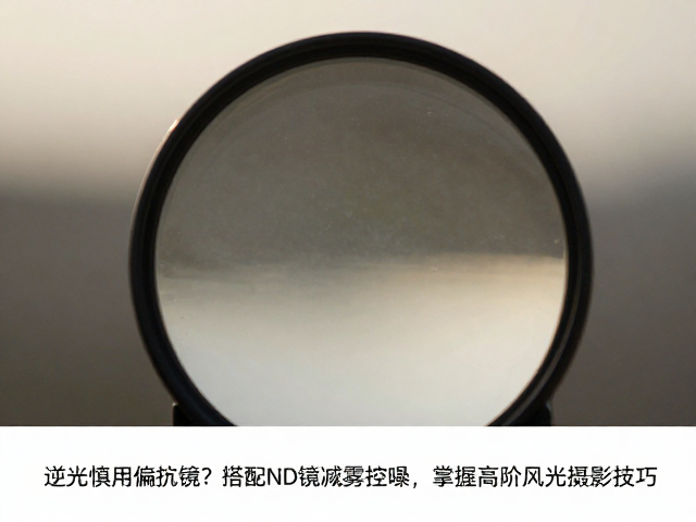 ND镜在逆光下的曝光控制与雾化抑制
