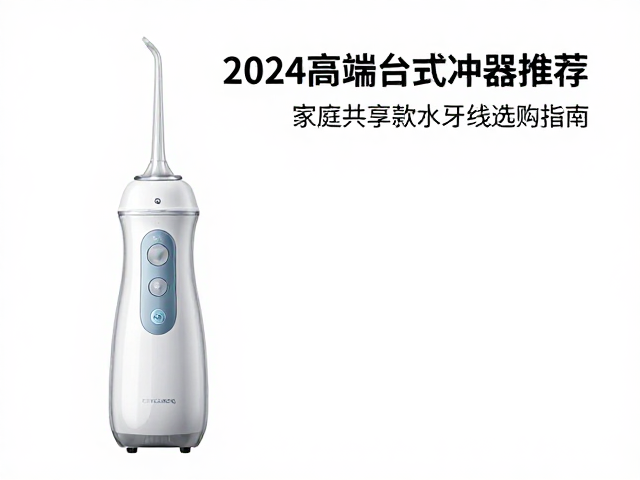 2024高端台式冲牙器推荐,家庭共享款水牙线选购指南