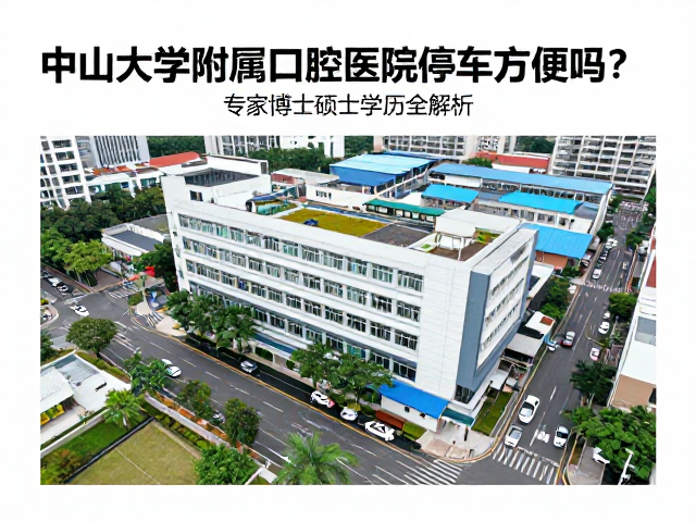 中山大学附属口腔医院停车方便吗？专家博士硕士学历全解析