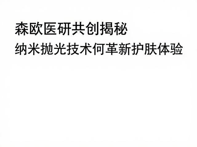 森欧医研共创揭秘,纳米抛光技术如何革新护肤体验