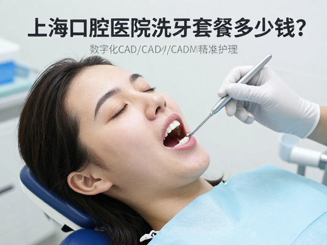 上海口腔医院洗牙套餐多少钱？支持数字化CAD/CAM精准护理