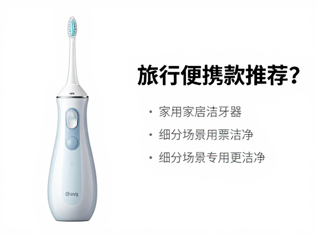家用洁牙仪怎么选?旅行便携款推荐,细分场景专用更洁净