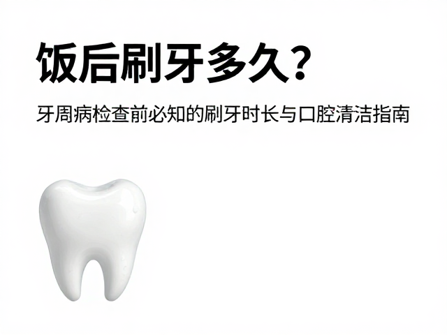 饭后刷牙多久?牙周病检查前必知的刷牙时长与口腔清洁指南
