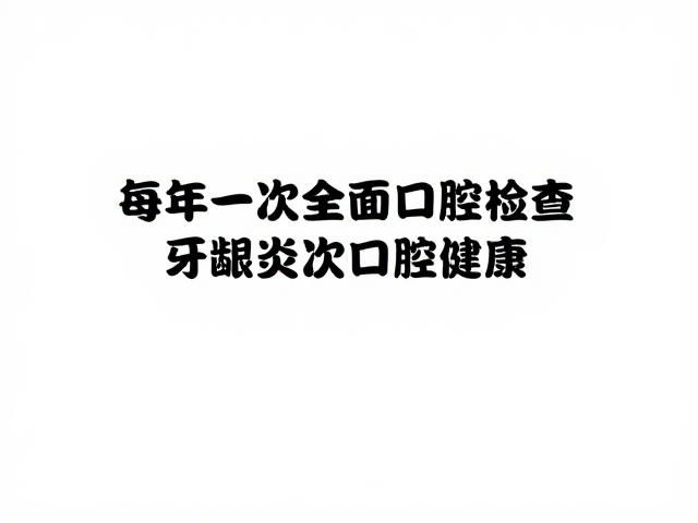 每年一次全面口腔检查,预防龋齿与牙龈炎,守护口腔健康