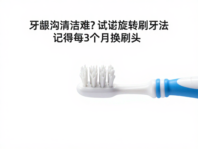 牙龈沟清洁难?试试旋转刷牙法,记得每3个月换刷头