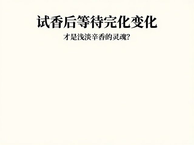 试香后等待完整变化,为何挥发速度最快的香气层次,才是浅淡辛香的灵魂?