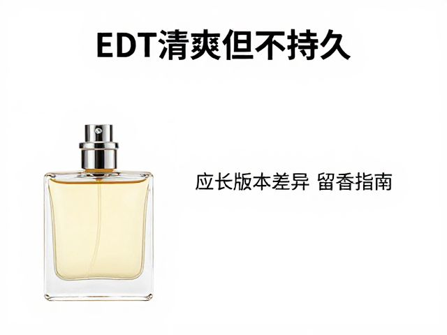 EDT清爽但不持久？超长持香秘诀，应对版本差异的留香指南