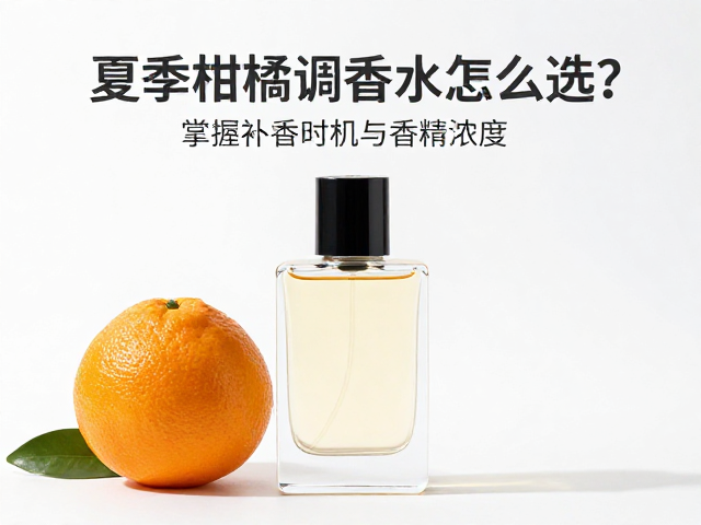 夏季柑橘调香水怎么选?掌握补香时机与香精浓度
