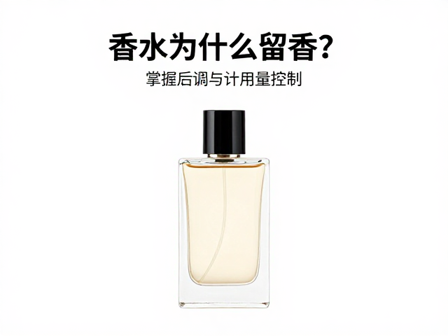 香水为什么不留香?掌握后调与用量控制,让留香更持久