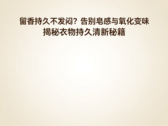 留香持久不发闷？告别皂感与氧化变味，揭秘衣物持久清新秘籍
