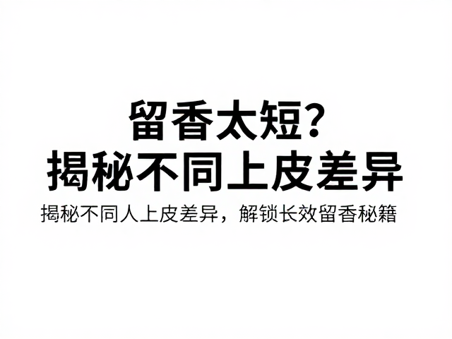 留香太短？揭秘不同人上皮差异，解锁长效留香秘籍