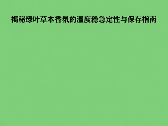 绿叶调香水怕热?揭秘绿叶草本香氛的温度稳定性与保存指南