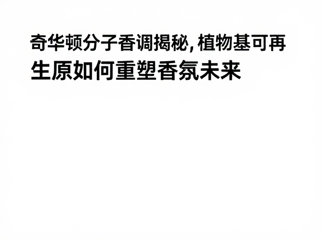 奇华顿分子香调揭秘,植物基可再生原料如何重塑香氛未来