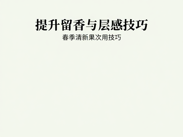 选购与使用：提升留香与层次感的实用技巧