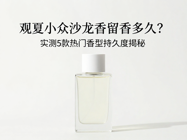 观夏小众沙龙香留香多久？实测5款热门香型持久度揭秘