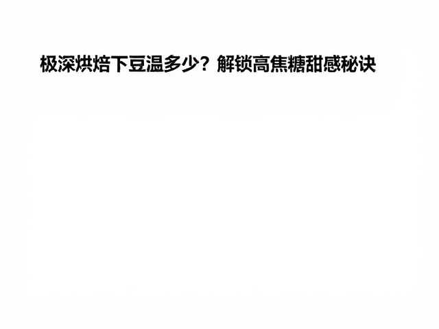 极深烘焙下豆温多少？解锁高焦糖甜感秘诀