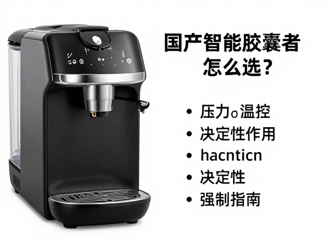 国产智能胶囊咖啡机怎么选？参数记忆功能详解与选购指南