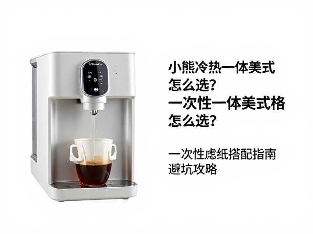 小熊冷热一体美式机怎么选？一次性滤纸搭配指南与避坑攻略