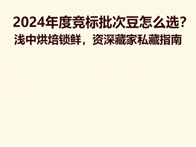 2024年度竞标批次豆怎么选?浅中烘焙锁鲜,资深藏家私藏指南