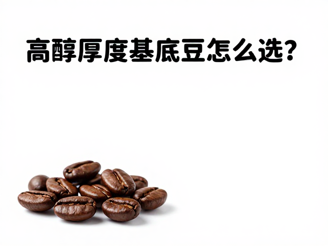 门店专属风味拼配，高醇厚度基底豆怎么选？