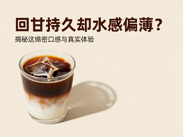 回甘持久却水感偏薄？揭秘这款咖啡的绵密口感与真实体验
