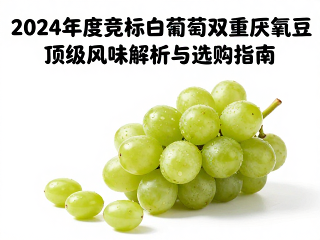 2024年度竞标白葡萄双重厌氧豆,顶级风味解析与选购指南