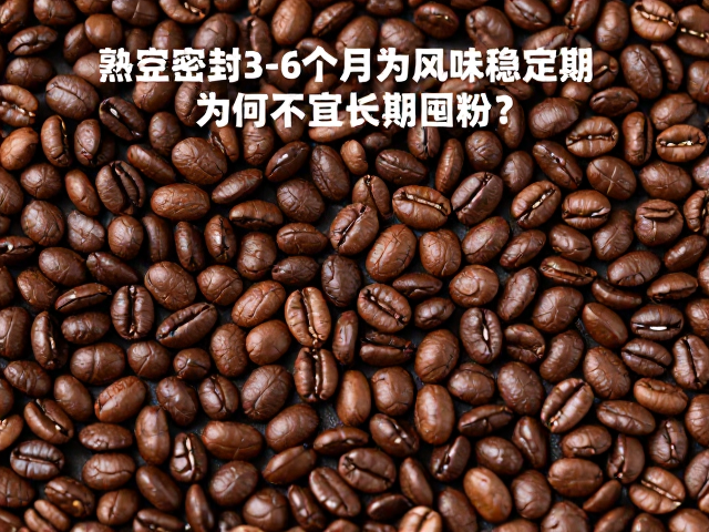 熟豆密封3-6个月为风味稳定期，为何不宜长期囤粉？
