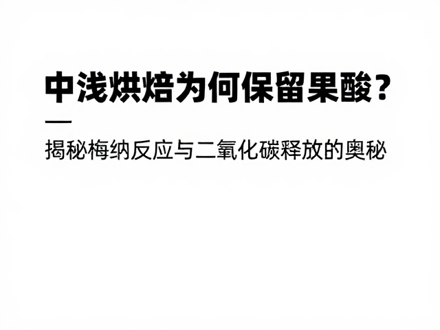 中浅烘焙为何保留果酸？揭秘梅纳反应与二氧化碳释放的奥秘