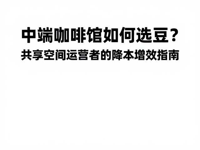 中端咖啡馆如何选豆?共享空间运营者的降本增效指南