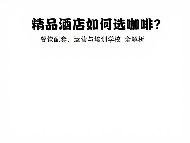 精品酒店如何选咖啡?餐饮配套、运营与培训学校全解析