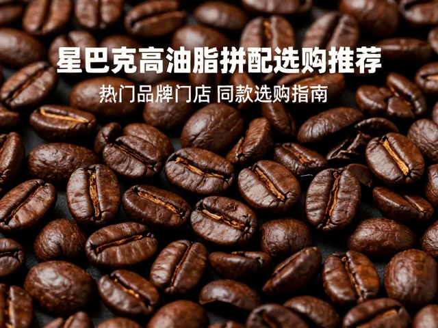 星巴克高油脂拼配咖啡豆推荐,热门品牌门店同款选购指南