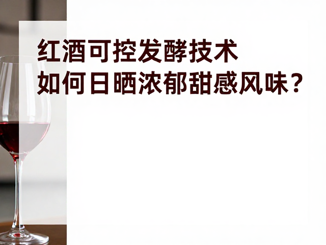 红酒可控发酵技术，如何激发日晒浓郁甜感风味？