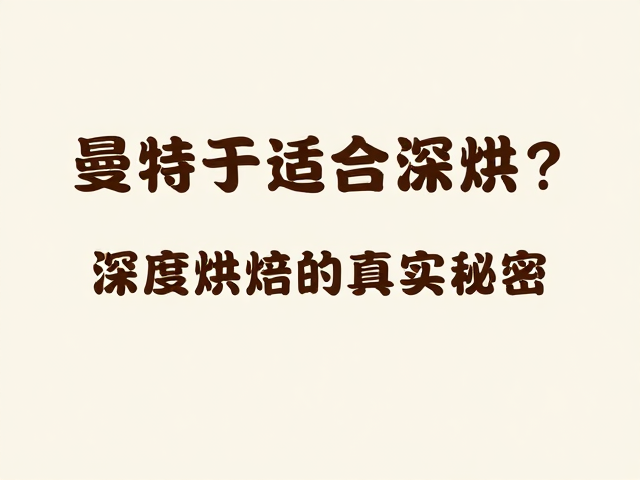 曼特宁适合深烘？别只看颜色，深度烘焙的真实秘密