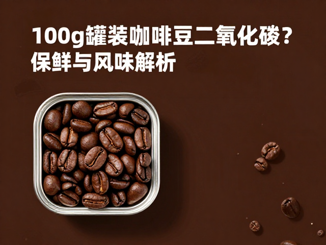 100g罐装咖啡豆为何能更好释放二氧化碳？保鲜与风味解析