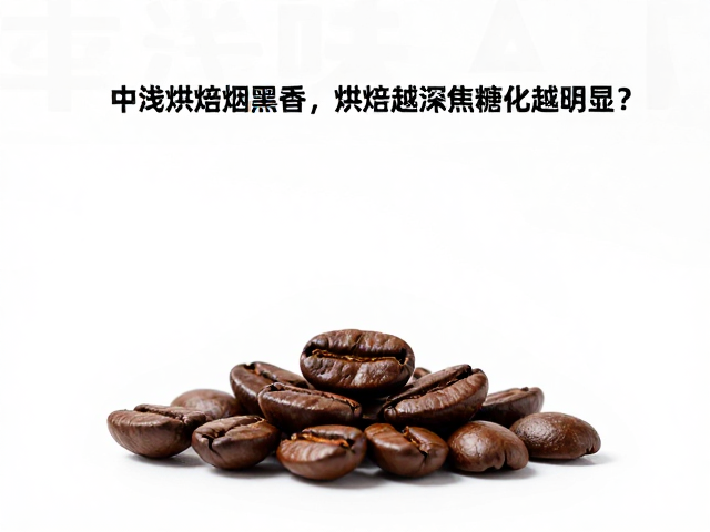 中浅烘焙烟熏香，烘焙越深焦糖化越明显？揭秘咖啡风味变化