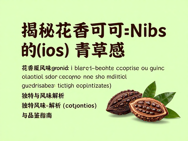 揭秘花香可可Nibs的清新青草感，独特风味解析与品鉴指南