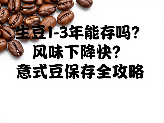 生豆1-3年能存吗?风味下降快?意式豆保存全攻略
