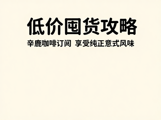 辛鹿咖啡拉瓦萨订阅购,低价囤货攻略,享受纯正意式风味