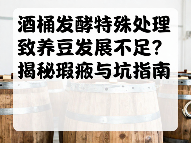 酒桶发酵特殊处理致养豆发展不足?揭秘瑕疵成因与避坑指南
